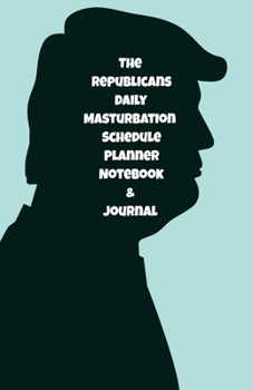 The Republicans Daily Masturbation Schedule Planner Notebook & Journal: The Perfect Gift Idea Adult Gag Prank Gifts Novelty Joke Stocking Stuffer Ideas 5.5x8.5 College Ruled White Paper Glossy Cover
