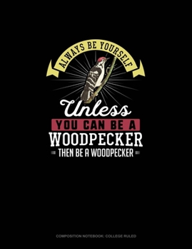 Paperback Always Be Yourself Unless You Can Be A Woodpecker Then Be A Woodpecker: Composition Notebook - College Ruled Book