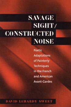 Paperback Savage Sight/Constructed Noise: Poetic Adaptations of Painterly Techniques in the French and American Avant-Gardes Book