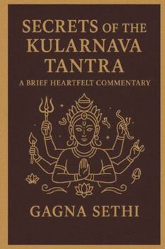 Secrets of the Kularnava Tantra: A BRIEF HEARTFELT COMMENTARY