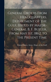 Hardcover General Orders From Headquarters, Department of the Gulf, Issued by Major-General B. F. Butler, From May 1st, 1862, to the Present Time Book