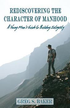 Paperback Rediscovering the Character of Manhood: A Young Man's Guide to Building Integrity Book