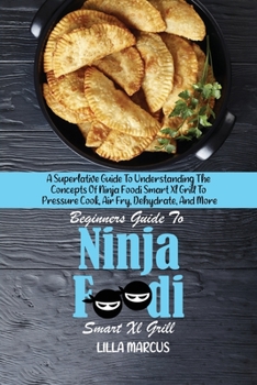 Paperback Beginners Guide To Ninja Foodi Smart Xl Grill: A Superlative Guide To Understanding The Concepts Of Ninja Foodi Smart Xl Grill To Pressure Cook, Air F Book