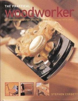 Hardcover The Practical Woodworker: A Comprehensive Step-by-Step Course in Working with Wood Book