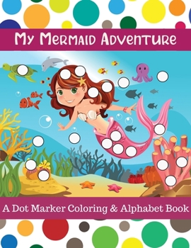Paperback My Mermaid Adventure: A Dot Marker Coloring & Alphabet Book for Preschool Learners Book