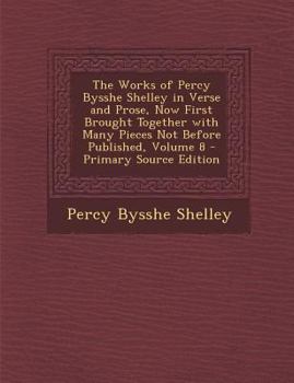 Paperback The Works of Percy Bysshe Shelley in Verse and Prose, Now First Brought Together with Many Pieces Not Before Published, Volume 8 - Primary Source Edit Book
