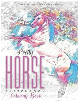 Pretty Horse Sketchbook Coloring Book: A Grayscale Coloring Book with Amazing Pencil Drawings of Beautiful Horses in Wonderful Natue Scenes for Art Therapy and Relaxation (Animal Coloring Pages)