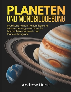 Planeten Und Mondbildgebung: Praktische Aufnahmetechniken und Bildbearbeitungs-Workflows für hochauflösende Mond- und Planetenfotografie (German Edition)