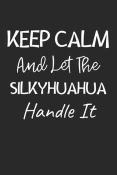 Keep Calm And Let The Silkyhuahua Handle It: Lined Journal, 120 Pages, 6 x 9, Silkyhuahua Dog Owner Gift Idea, Black Matte Finish (Keep Calm And Let The Silkyhuahua Handle It Journal)