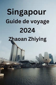 Singapour Guide de voyage 2024: Votre guide complet pour trouver l’hébergement idéal, les délices culinaires, les principales attractions et tirer le meilleur parti de votre visite (French Edition)