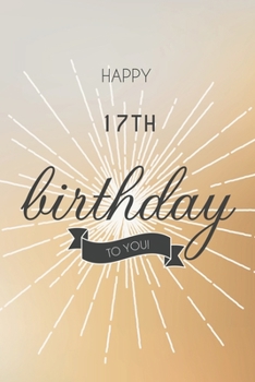 Happy 17th Birthday To You: 17th Birthday Gift / Journal / Notebook / Diary / Unique Greeting & Birthday Card Alternative