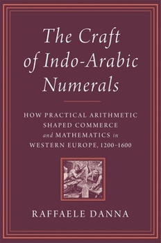 Hardcover The Craft of Indo-Arabic Numerals: How Practical Arithmetic Shaped Commerce and Mathematics in Western Europe, 1200-1600 Book