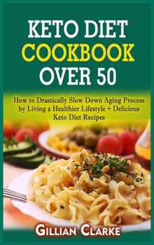 Hardcover Keto Diet Cookbook Over 50: How to Drastically Slow Down Aging Process by Living a Healthier Lifestyle + Delicious Keto Diet Recipes Book