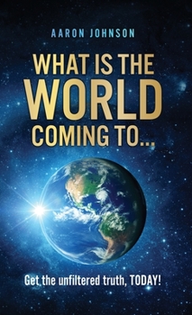 Hardcover What is The World Coming to . . .: Get the unfiltered truth, TODAY! Book
