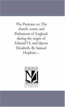 Paperback The Puritans: or, the Church, Court, and Parliament of England, During the Reigns of Edward Vi. and Queen Elizabeth. by Samuel Hopki Book