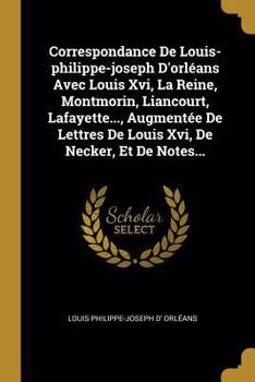 Paperback Correspondance De Louis-philippe-joseph D'orléans Avec Louis Xvi, La Reine, Montmorin, Liancourt, Lafayette..., Augmentée De Lettres De Louis Xvi, De [French] Book