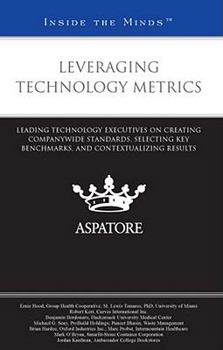 Leveraging Technology Metrics: Leading Technology Executives on Creating Companywide Standards, Selecting Key Benchmarks, and Contextualizing Results