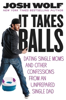 Hardcover It Takes Balls: Dating Single Moms and Other Confessions from an Unprepared Single Dad Book