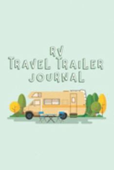 RV Travel Trailer Journal: Trip Planner, Memory Book, Expense Tracker and Maintenance Log