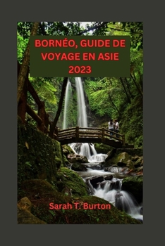 Paperback Bornéo, Guide de Voyage En Asie 2023: Découvrez les secrets de la troisième plus grande île du monde: explorez la faune du pays des merveilles et aven [French] Book