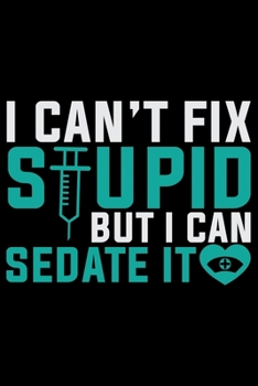 I Can't Fix Stupid But I Can Sedate It: Nursing College Ruled Composition Notebook and Journal Gifts for Nurse Student, Nurses and Nursing Students 6x9in 120 pages