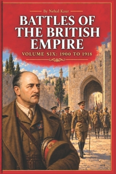 The Battles of the British Empire VOLUME SIX 1900 to 1918: A concise history of some of the major battles fought by the British Empire