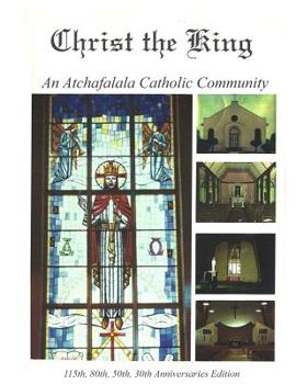 Paperback Christ the King: An Atchafalaya Catholic Community: 115th, 80th, 50th, 30th Anniversaries Book
