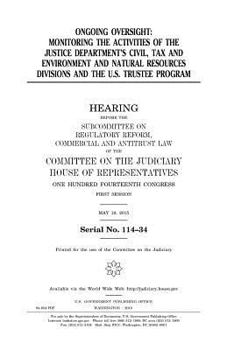 Ongoing oversight : monitoring the activities of the Justice Department’s Civil, Tax, and Environment and Natural Resources Divisions and the U.S. Trustee Program