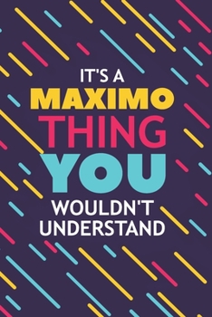 IT'S A MAXIMO THING YOU WOULDN'T UNDERSTAND: Lined Notebook / Journal Gift, 120 Pages, 6x9, Soft Cover, Glossy Finish