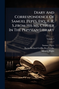 Diary and Correspondence of Samuel Pepys from His Ms. Cypher in the Pepsyian Library, with a Life and Notes by Richard Lord Braybrooke; Volume 7