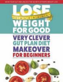 Paperback Lose Weight For Good: Very Clever Gut Plan Diet Makeover for Beginners: Mend your gut and unlock the secrets of rapid weight loss Book