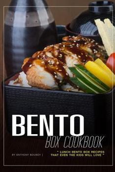 Bento Box Cookbook: Lunch Bento Box Recipes That Even the Kids Will Love