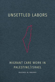 Hardcover Unsettled Labors: Migrant Care Work in Palestine/Israel Book