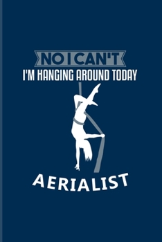 No I Can't I'm Hanging Around Today Aerialist: Funny Aerial Dancing Quote 2020 Planner | Weekly & Monthly Pocket Calendar | 6x9 Softcover Organizer | For Dancer & Gymnast Fans