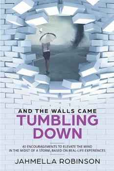 Paperback And the Walls Came Tumbling Down: 40 Encouragements to Elevate the Mind in the Midst of a Storm, Based on Real-Life Experiences Book