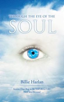 Paperback Through the Eye of the Soul: Stories That Beg to Be Told about Life: Here and Beyond Book