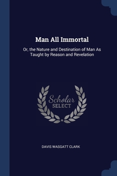 Paperback Man All Immortal: Or, the Nature and Destination of Man As Taught by Reason and Revelation Book