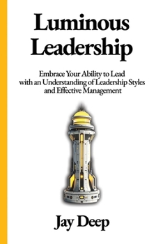 Luminous Leadership: Embrace Your Ability to Lead with an Understanding of Leadership Styles and Effective Management (Life Mastery Series: Strategies ... Wellness, Prosperity, and Enlightened Living)