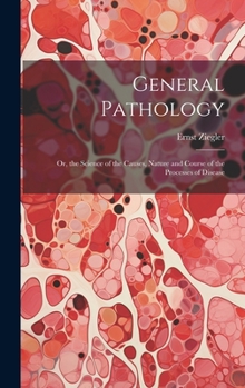 Hardcover General Pathology: Or, the Science of the Causes, Nature and Course of the Processes of Disease Book