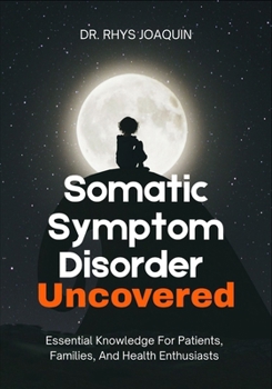 Paperback Somatic Symptom Disorder Uncovered: Essential Knowledge For Patients, Families, And Health Enthusiasts Book