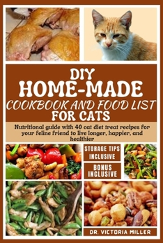 DIY Home-Made Cookbook and Food List for Cat: Nutritional guide with 40 cat diet treat recipes for your feline friend to live longer, happier, and hea