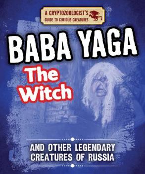 Baba Yaga the Witch and Other Legendary Creatures of Russia - Book  of the Cryptozoologist's Guide to Curious Creatures