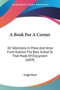 Paperback A Book For A Corner: Or Selections In Prose And Verse From Authors The Best Suited To That Mode Of Enjoyment (1859) Book