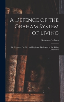 Hardcover A Defence of the Graham System of Living: Or, Remarks On Diet and Regimen. Dedicated to the Rising Generation Book