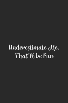 Underestimate Me. That'll be Fun.: Lined Notebook / Journal Gift, 100 Pages, 6x9, Soft Cover, Matte Finish