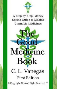 Paperback The Good Medicine Book: A Step by Step, Money Saving Guide to Making Cannabis Medicines Book