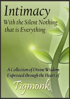 Paperback Intimacy, with the Silent Nothing that is Everything: A Collection of Divine Wisdom expressed through the Heart of Tigmonk Book