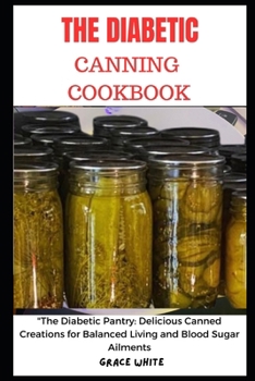 Paperback The Diabetics Canning Cookbook: The Diabetic Pantry - Delicious Canned Creations for Balanced Living and Blood Sugar Ailments (Tons of Recipes with Im Book