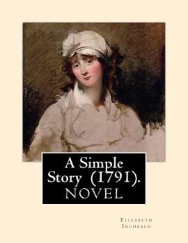 Paperback A Simple Story (1791). By: Elizabeth Inchbald: NOVEL...Elizabeth Inchbald (née Simpson) (1753-1821) was an English novelist, actress, and dramati Book