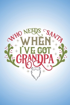 Paperback Who needs Santa when I've got Grandpa.: Sweet Christmas quote notebook to write in. Perfect gift for child to send to Grandpa this Christmas. Book